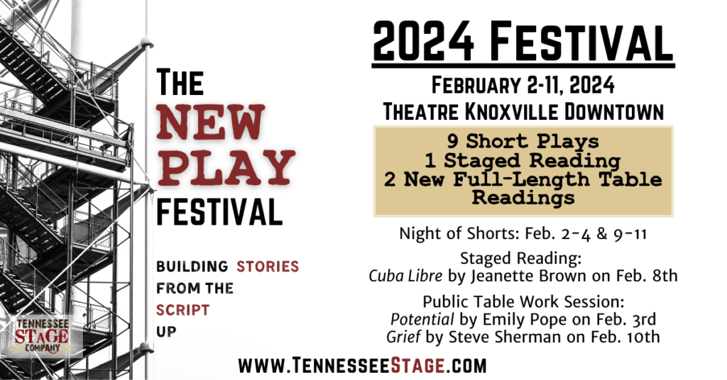 Banner for the 2024 New Play Festival Programming. The image shows a staircase of outdoor scaffolding to the left, with the words The New Play Festival in Black and Red font.
Text Reads: Tennessee Stage Company presents the 2024 New Play Festival.
Tag: Building Stories from the Script Up.
The 2024 Festival took place February 2nd through the 11th at Theatre Knoxville Downtown. The festival included 9 Short plays, 1 staged reading, 2 New Full Length Table readings.
The Night of Shorts took place February 2nd through 4th and 9th through 11th.
The Staged Reading of "Cuba Libre" by Jeanette Brown happened on February 8th.
The 2 Public Table Work Sessions were
"Potential" by Emily Pope on February 3rd and "Grief" by Steve Sherman on February 10th.